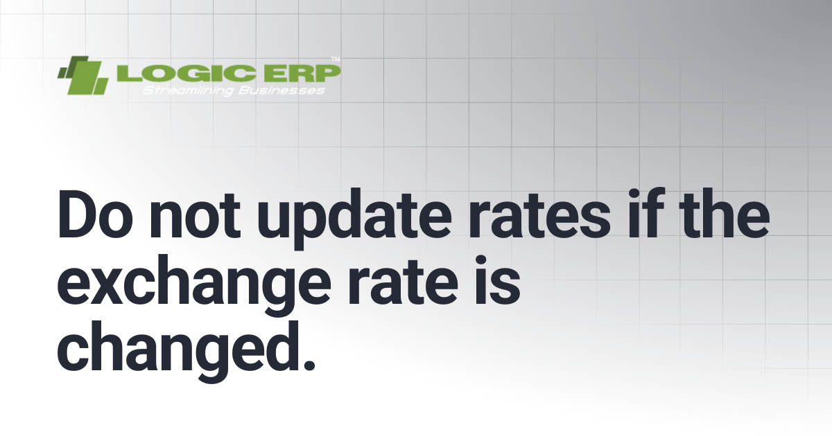 Do not update rates if the exchange rate is changed. | Logic ERP Docs