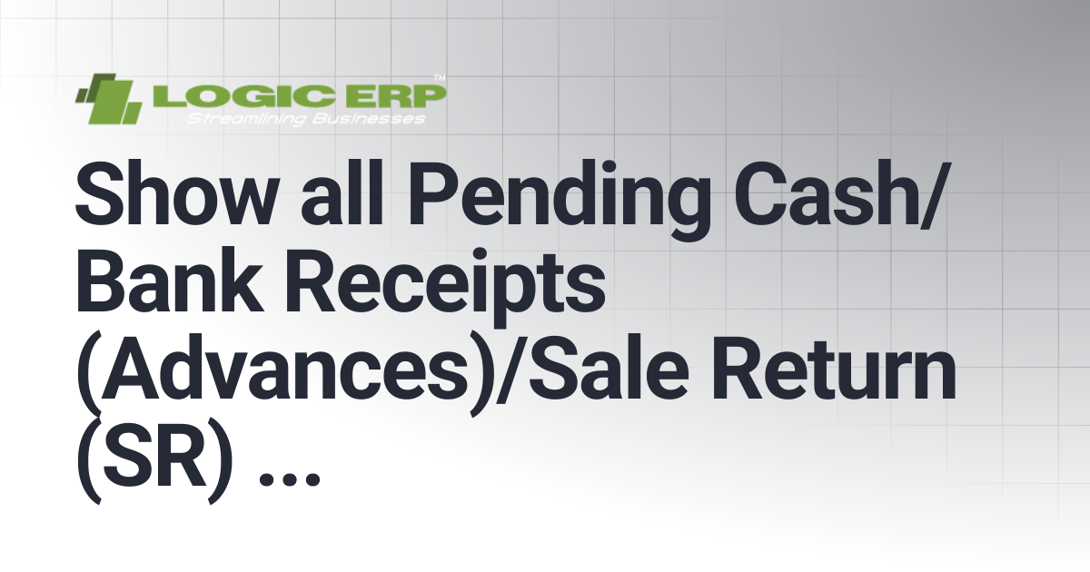 Show all Pending Cash/Bank Receipts (Advances)/Sale Return (SR) in ...