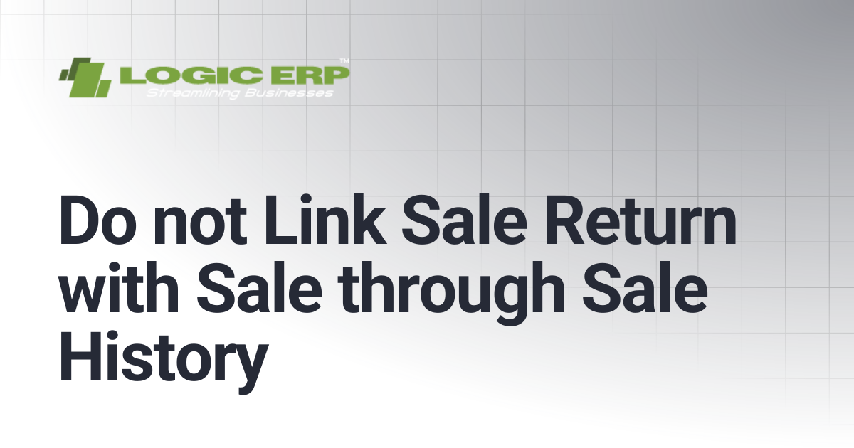 Do not Link Sale Return with Sale through Sale History | Logic ERP Docs