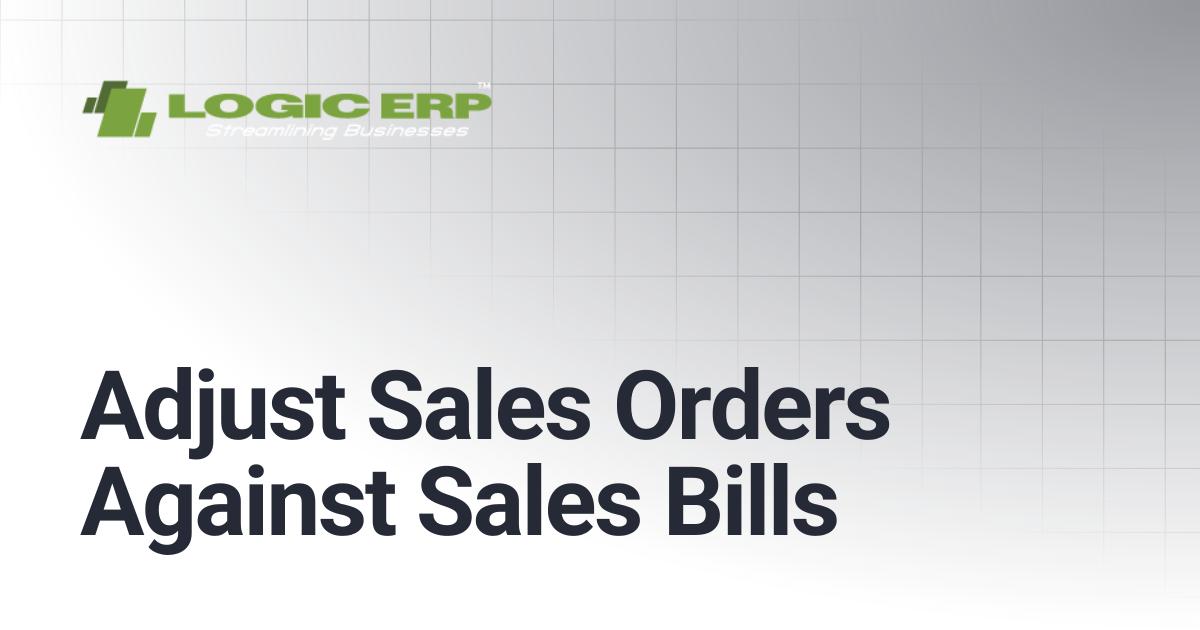 Adjust Sales Orders Against Sales Bills | Logic ERP Docs