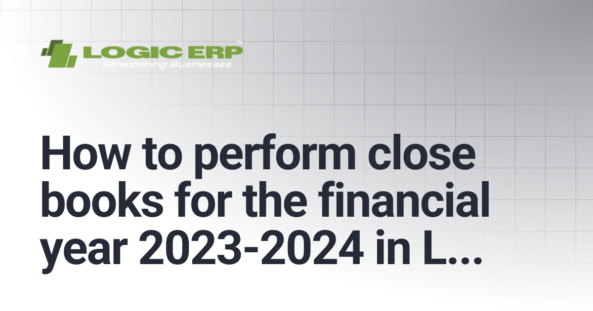 How to perform close books for the financial year 2023-2024 in LOGIC ...