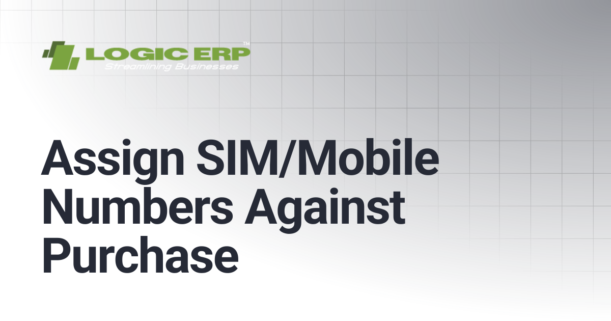 Assign SIM/Mobile Numbers Against Purchase | Logic ERP Docs