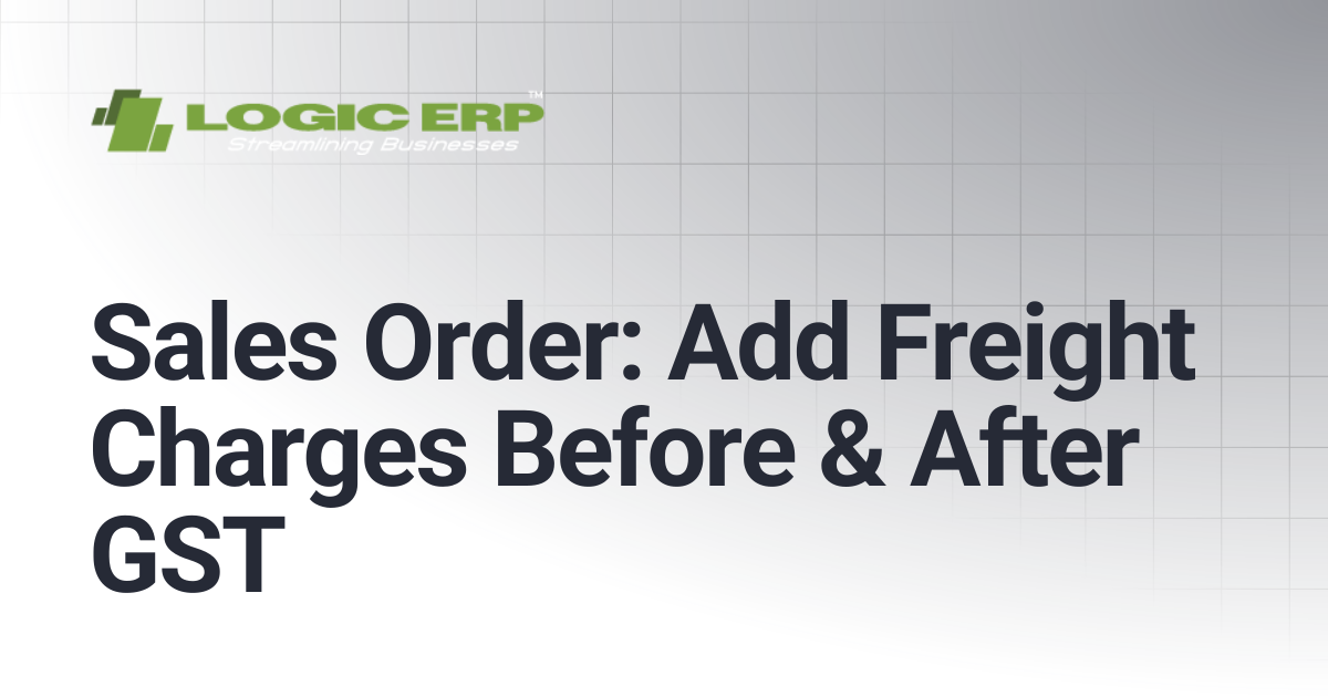 Sales Order: Add Freight Charges Before & After GST | Logic ERP Docs