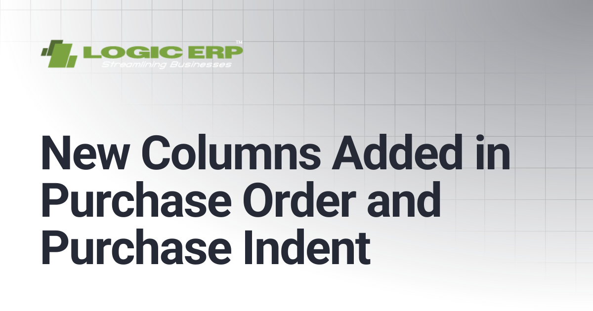 New Columns Added in Purchase Order and Purchase Indent | Logic ERP Docs