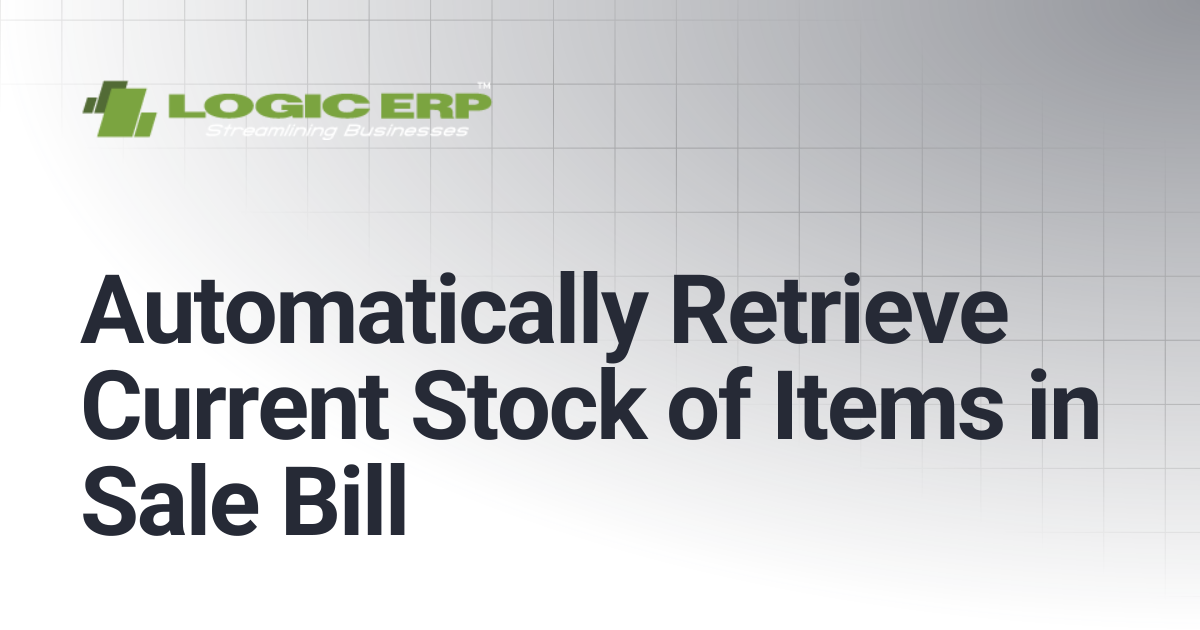 Automatically Retrieve Current Stock of Items in Sale Bill | Logic ERP Docs
