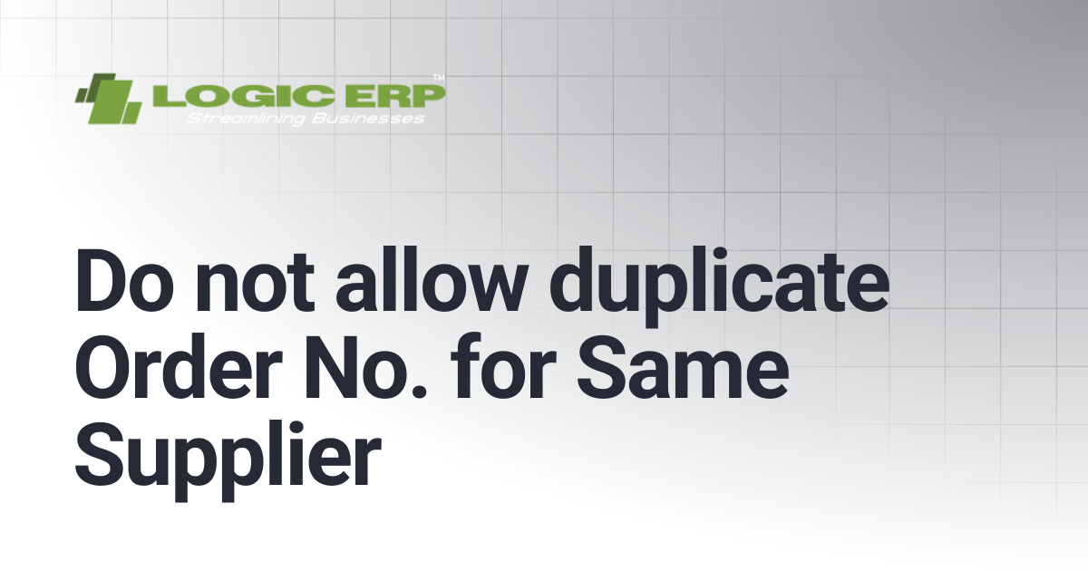 Do not allow duplicate Order No. for Same Supplier | Logic ERP Docs
