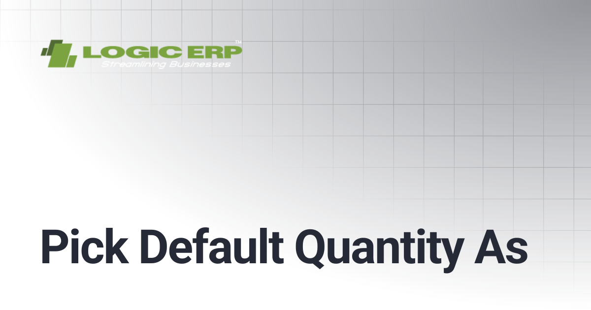 Pick Default Quantity As | Logic ERP Docs
