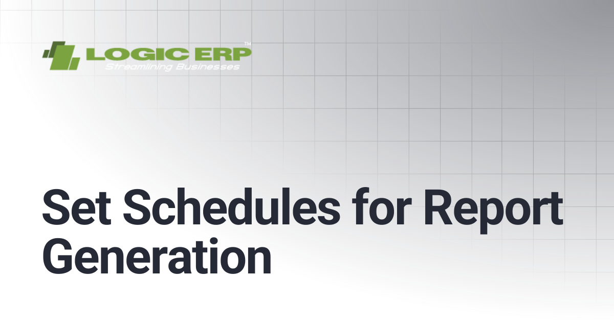 Set Schedules for Report Generation | Logic ERP Docs