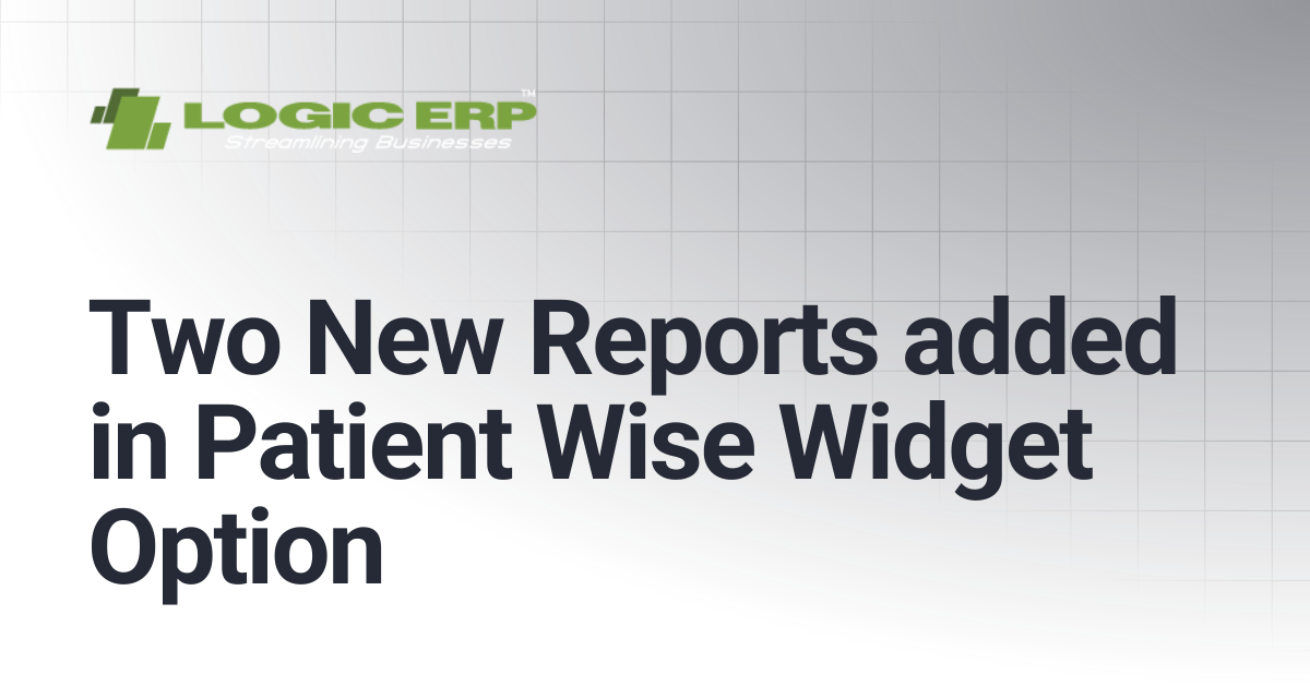 Two New Reports added in Patient Wise Widget Option | Logic ERP Docs