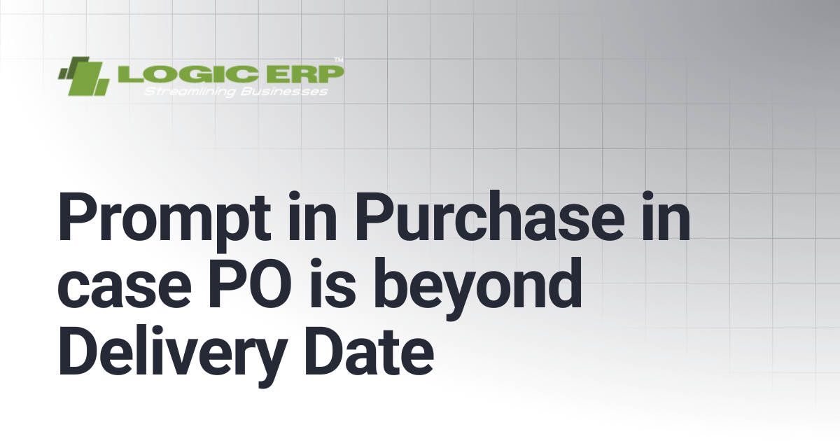 Prompt in Purchase in case PO is beyond Delivery Date | Logic ERP Docs