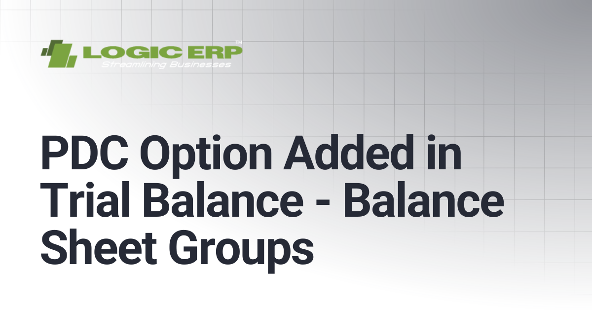 PDC Option Added in Trial Balance - Balance Sheet Groups | Logic ERP Docs